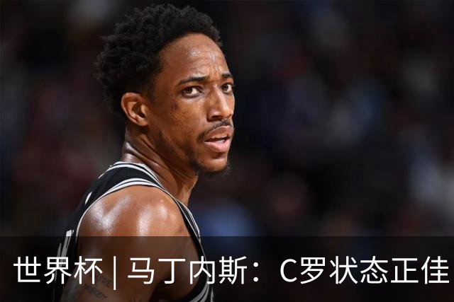 世界杯 | 马丁内斯：C罗状态正佳
