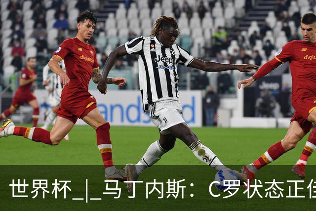 世界杯 | 马丁内斯：C罗状态正佳