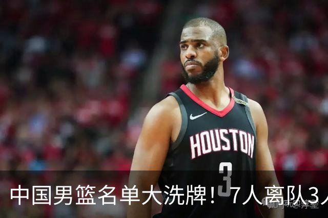中国男篮名单大洗牌！7人离队3人锁定首发，曾凡博出局原因太可惜