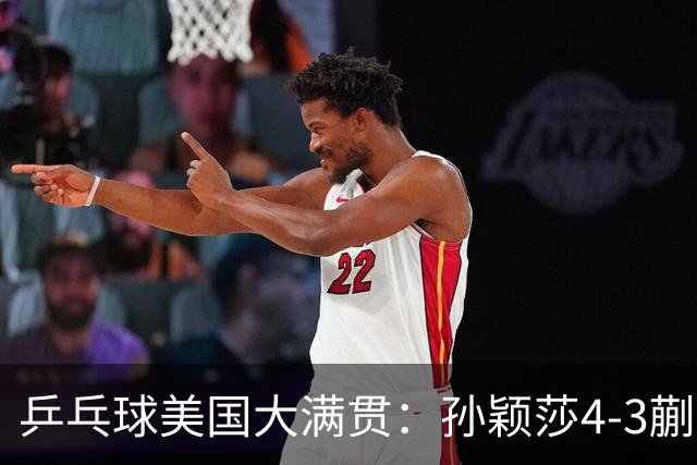 乒乓球美国大满贯：孙颖莎4-3蒯曼 四大满贯女单均已折桂