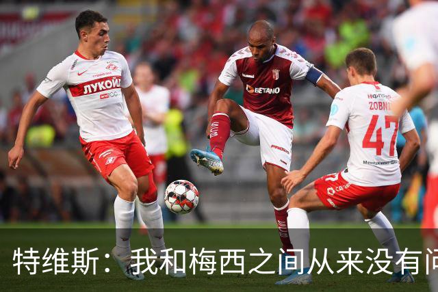 特维斯：我和梅西之间从来没有问题，他似乎总有写不完的新篇章