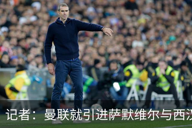 记者：曼联就引进萨默维尔与西汉姆谈判，双方已经直接接触