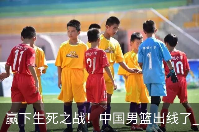 赢下生死之战！中国男篮出线了 大胜省队 12人全出场 郭士强压力缓解