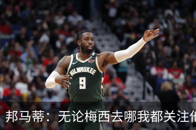邦马蒂：无论梅西去哪我都关注他 亚马尔一上场西班牙就不一样了