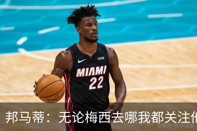 邦马蒂：无论梅西去哪我都关注他 亚马尔一上场西班牙就不一样了